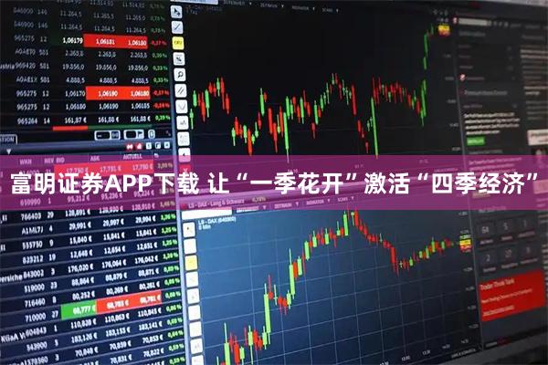 富明证券APP下载 让“一季花开”激活“四季经济”