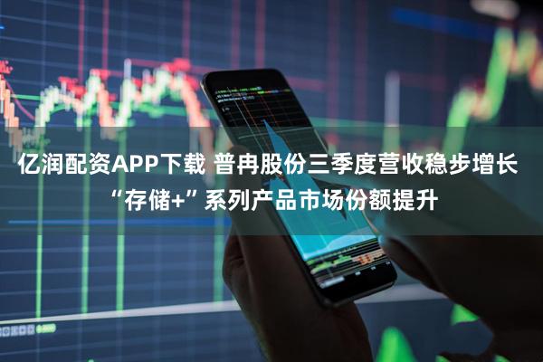 亿润配资APP下载 普冉股份三季度营收稳步增长 “存储+”系列产品市场份额提升