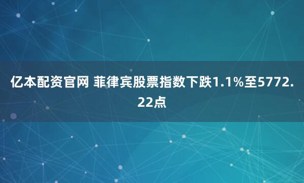 亿本配资官网 菲律宾股票指数下跌1.1%至5772.22点