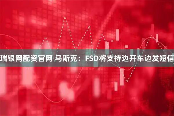 瑞银网配资官网 马斯克：FSD将支持边开车边发短信