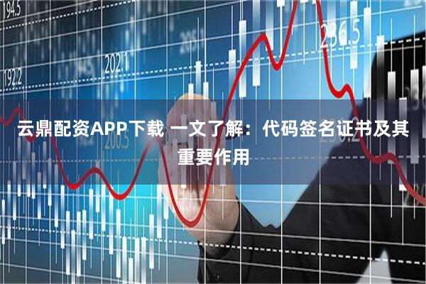 云鼎配资APP下载 一文了解：代码签名证书及其重要作用