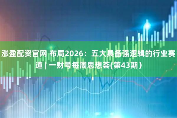 涨盈配资官网 布局2026：五大具备强逻辑的行业赛道 | 一财号每周思想荟(第43期）
