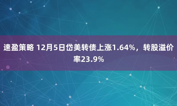 速盈策略 12月5日岱美转债上涨1.64%，转股溢价率23.9%