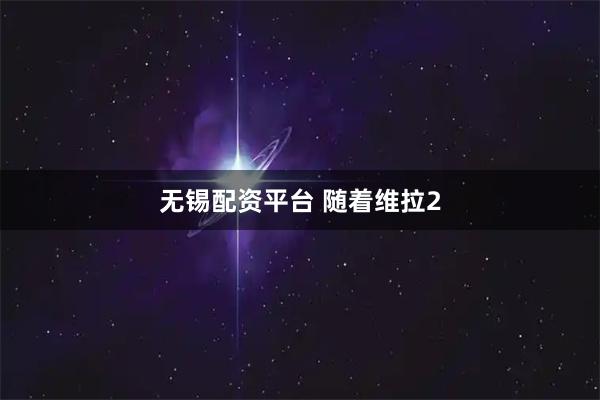 无锡配资平台 随着维拉2