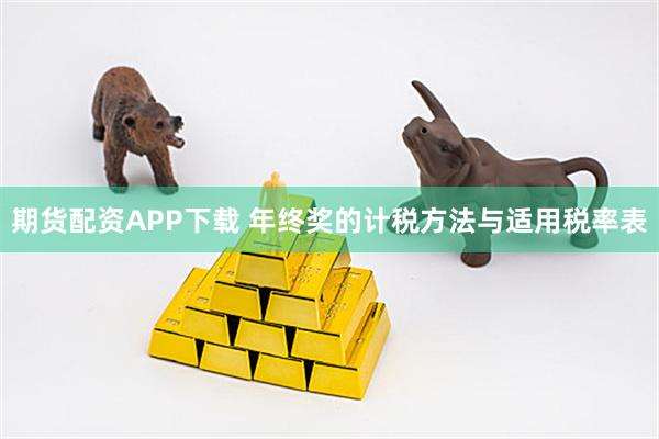 期货配资APP下载 年终奖的计税方法与适用税率表